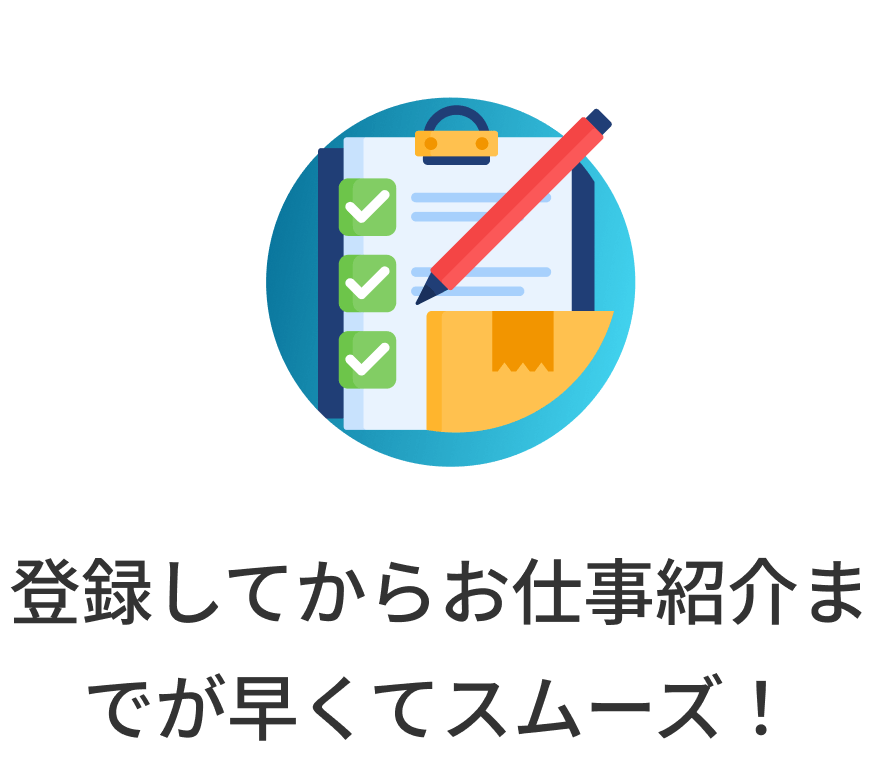 登録してからお仕事紹介までが早くてスムーズ！